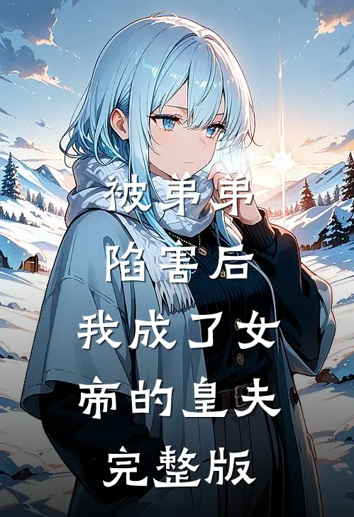 被弟弟陷害后,我成了女帝的皇夫完整版免费阅读