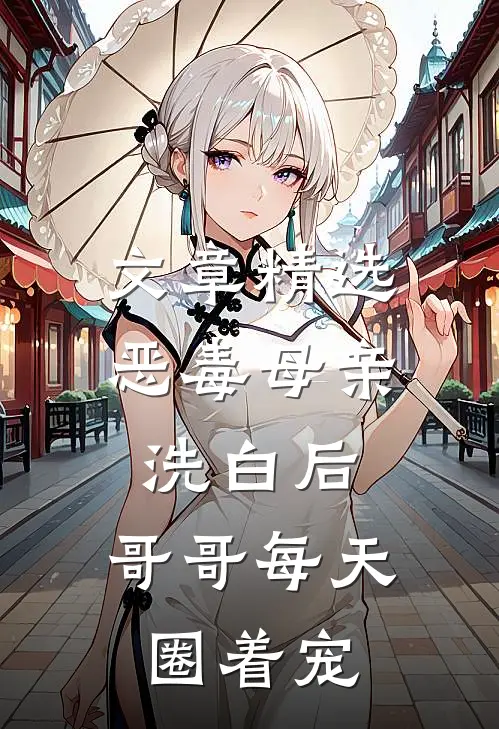 文章精选恶毒母亲洗白后，哥哥每天圈着宠