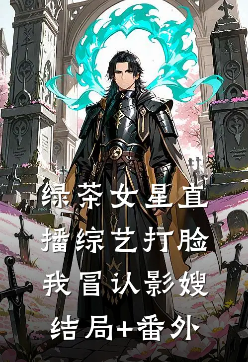 绿茶女星直播综艺打脸我冒认影嫂结局+番外