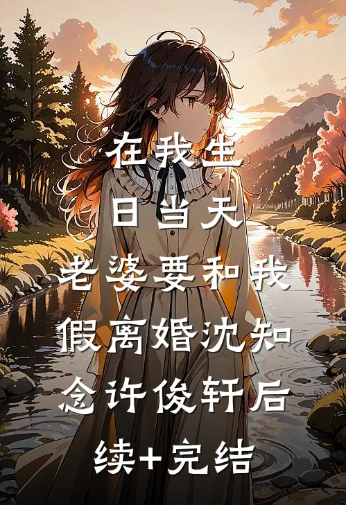 在我生日当天，老婆要和我假离婚沈知念许俊轩后续+完结