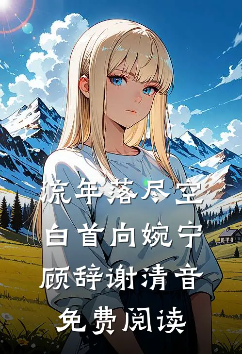 流年落尽空白首向婉宁顾辞谢清音免费阅读