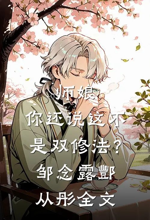 师娘，你还说这不是双修法？邹念露酆从彤全文