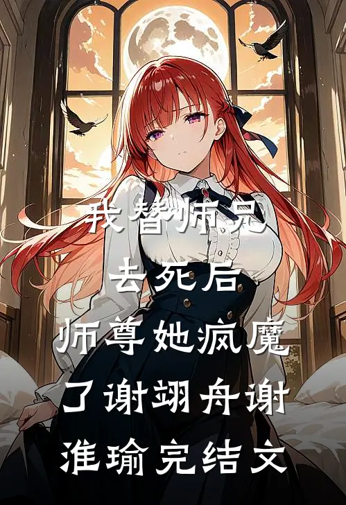 我替师兄去死后，师尊她疯魔了谢翊舟谢淮瑜完结文
