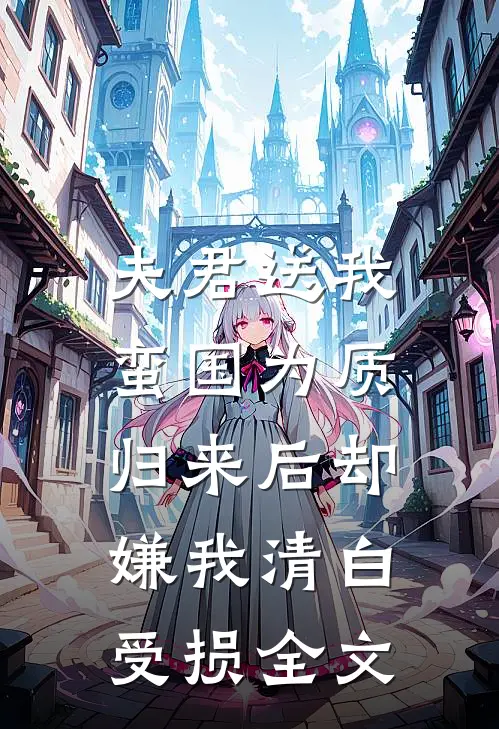 夫君送我蛮国为质，归来后却嫌我清白受损全文