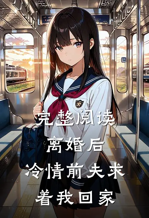 完整阅读离婚后，冷情前夫求着我回家