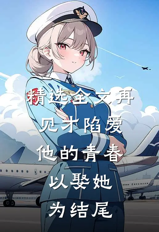 精选全文再见才陷爱：他的青春以娶她为结尾