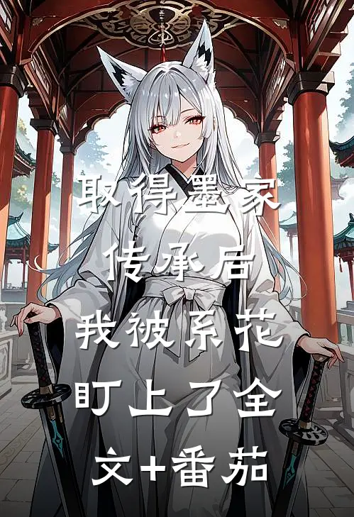 取得墨家传承后，我被系花盯上了全文+番茄