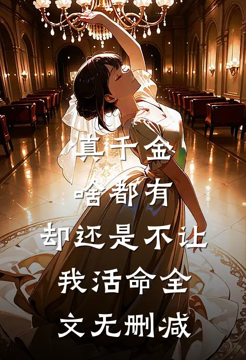 真千金啥都有，却还是不让我活命全文无删减
