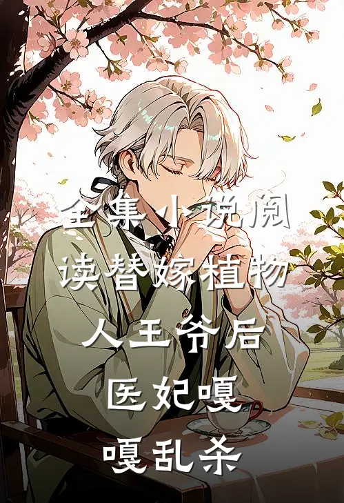 全集小说阅读替嫁植物人王爷后，医妃嘎嘎乱杀