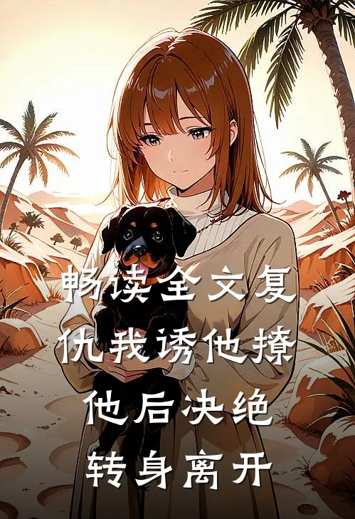 畅读全文复仇我诱他撩他后决绝转身离开