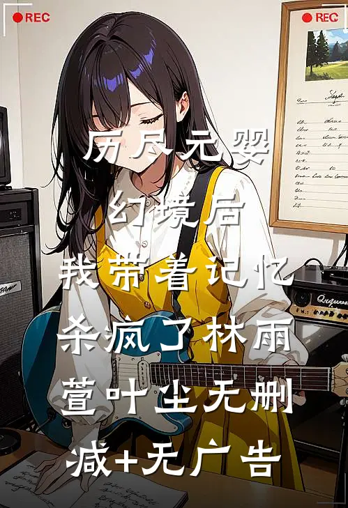 历尽元婴幻境后，我带着记忆杀疯了林雨萱叶尘无删减+无广告