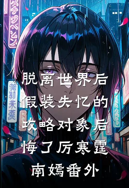 脱离世界后，假装失忆的攻略对象后悔了厉寒霆南嫣番外