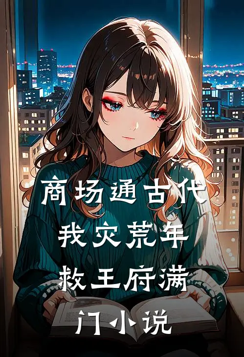 商场通古代，我灾荒年救王府满门小说
