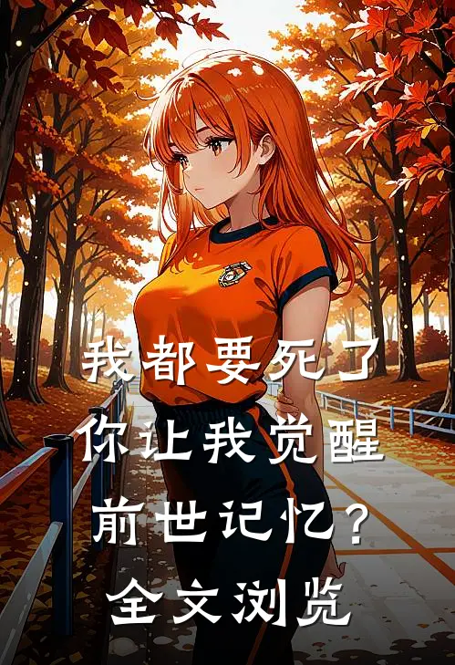 我都要死了，你让我觉醒前世记忆？全文浏览