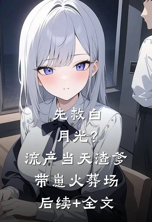 先救白月光？流产当天渣爹带崽火葬场后续+全文
