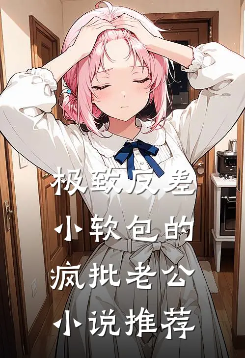 极致反差：小软包的疯批老公小说推荐