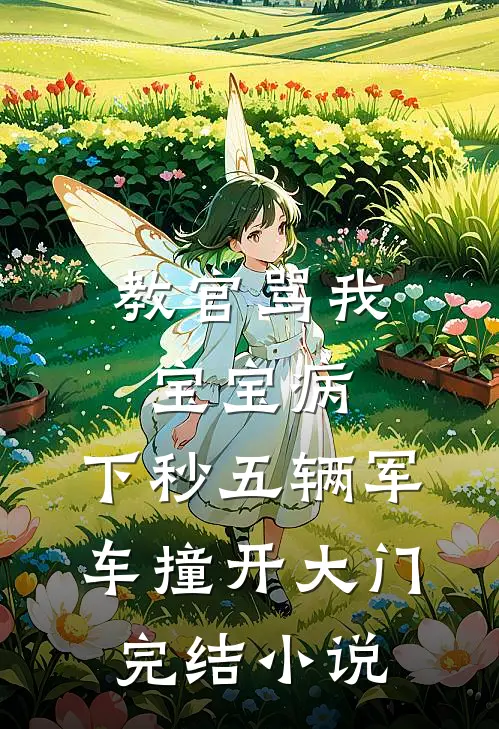教官骂我宝宝病，下秒五辆军车撞开大门完结小说
