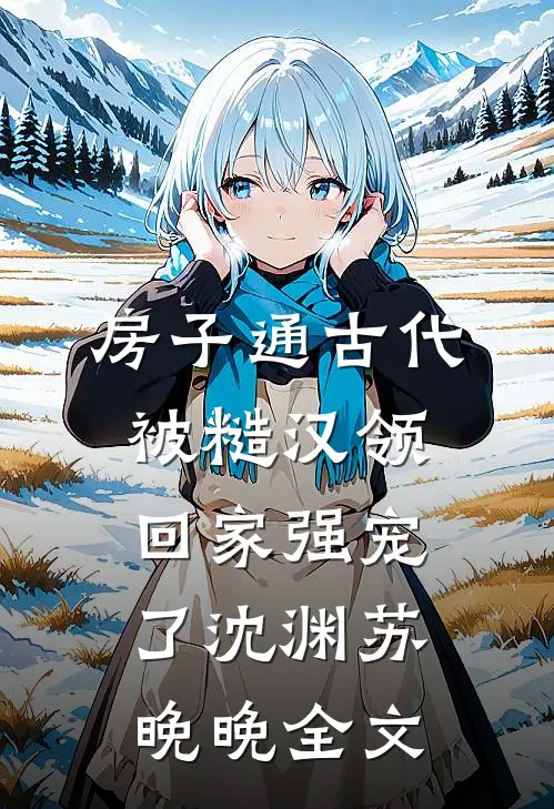 房子通古代，被糙汉领回家强宠了沈渊苏晚晚全文