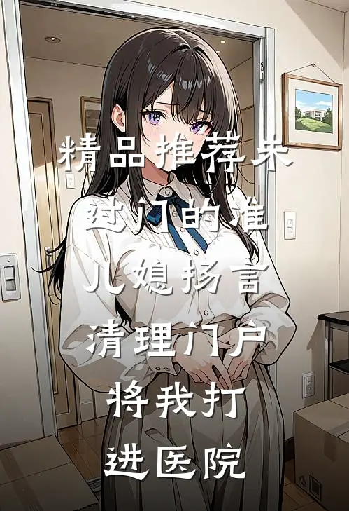 精品推荐未过门的准儿媳扬言清理门户，将我打进医院
