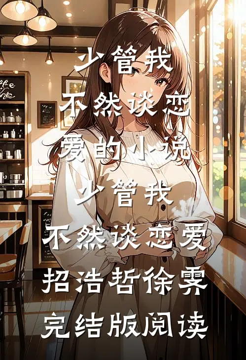 少管我，不然谈恋爱的小说少管我，不然谈恋爱招浩哲徐霁完结版阅读