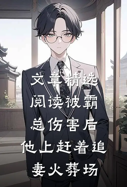 文章精选阅读被霸总伤害后，他上赶着追妻火葬场