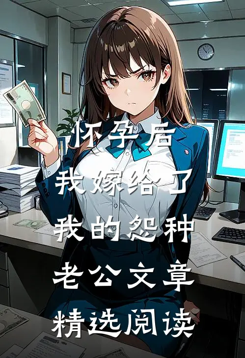 怀孕后，我嫁给了我的怨种老公文章精选阅读