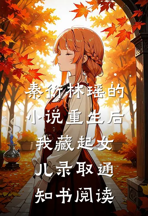 秦衍林瑶的小说重生后我藏起女儿录取通知书阅读