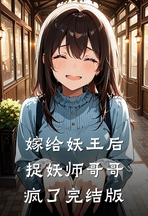 嫁给妖王后，捉妖师哥哥疯了完结版