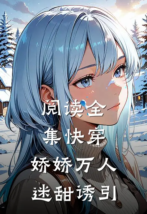 阅读全集快穿：娇娇万人迷甜诱引