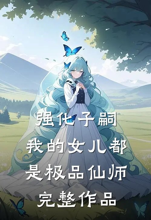 强化子嗣，我的女儿都是极品仙师完整作品