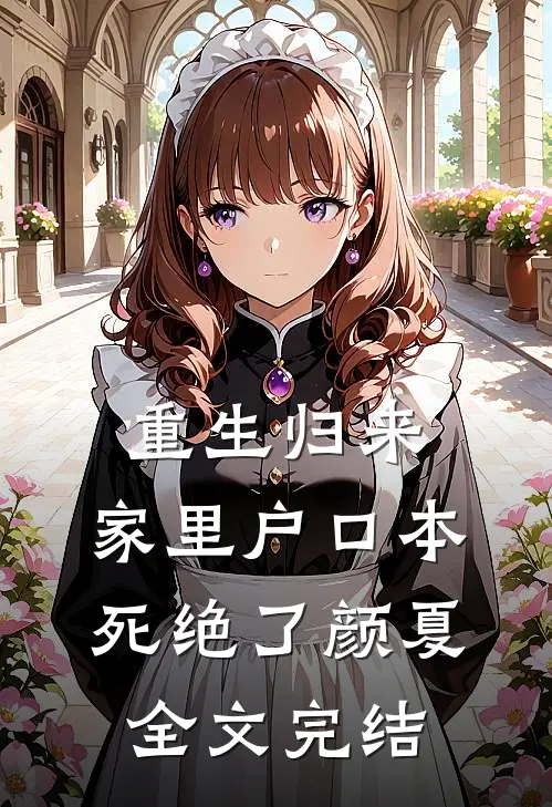 重生归来，家里户口本死绝了颜夏全文完结