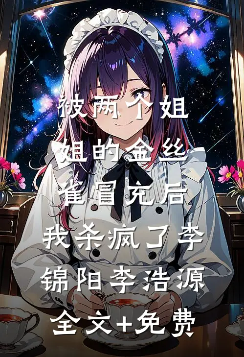 被两个姐姐的金丝雀冒充后，我杀疯了李锦阳李浩源全文+免费