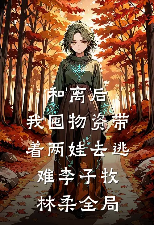 和离后，我囤物资带着两娃去逃难李子牧林柔全局
