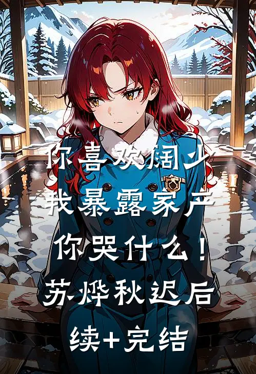 你喜欢阔少，我暴露家产你哭什么！苏烨秋迟后续+完结