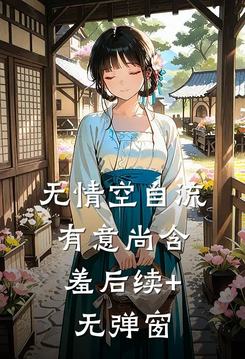 无情空自流，有意尚含羞后续+无弹窗