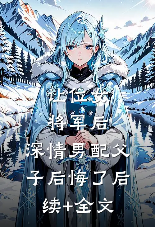 让位女将军后，深情男配父子后悔了后续+全文