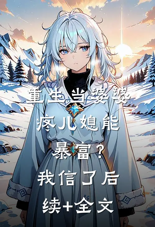 重生当婆婆：疼儿媳能暴富？我信了后续+全文