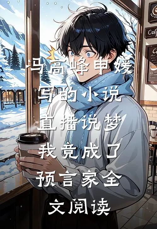 冯高峰申媛写的小说直播说梦，我竟成了预言家全文阅读