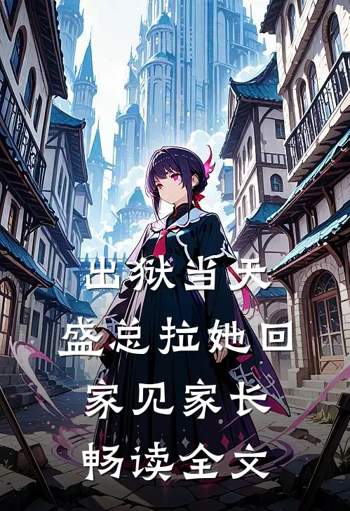 出狱当天，盛总拉她回家见家长畅读全文