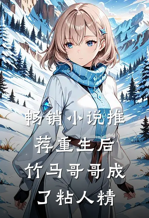 畅销小说推荐重生后，竹马哥哥成了粘人精