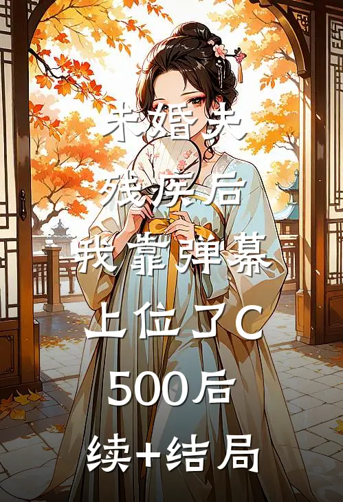 未婚夫残疾后，我靠弹幕上位了C500后续+结局