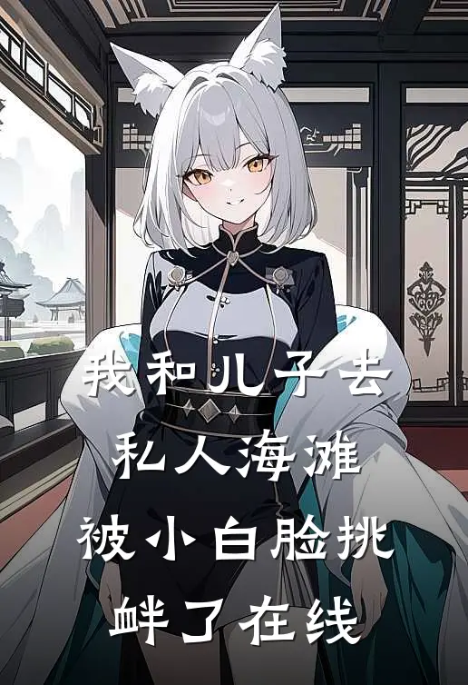我和儿子去私人海滩，被小白脸挑衅了在线