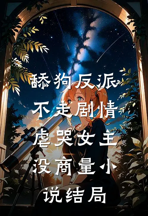 舔狗反派不走剧情，虐哭女主没商量小说结局