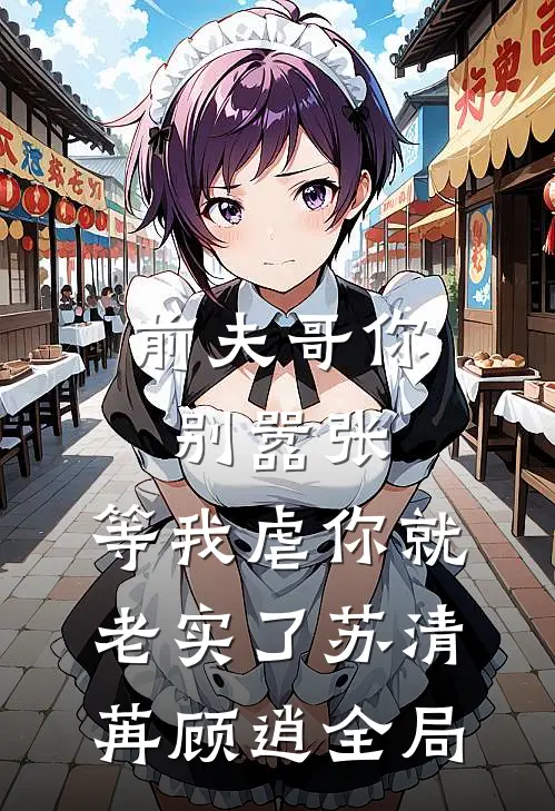 前夫哥你别嚣张，等我虐你就老实了苏清苒顾逍全局