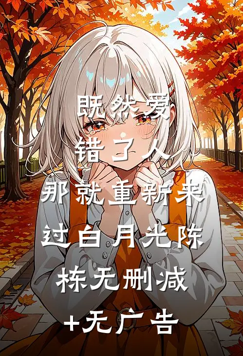 既然爱错了人，那就重新来过白月光陈栋无删减+无广告