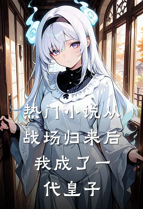 热门从战场归来后,我成了一代皇子免费阅读