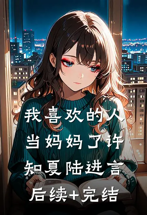 我喜欢的人当妈妈了许知夏陆进言后续+完结