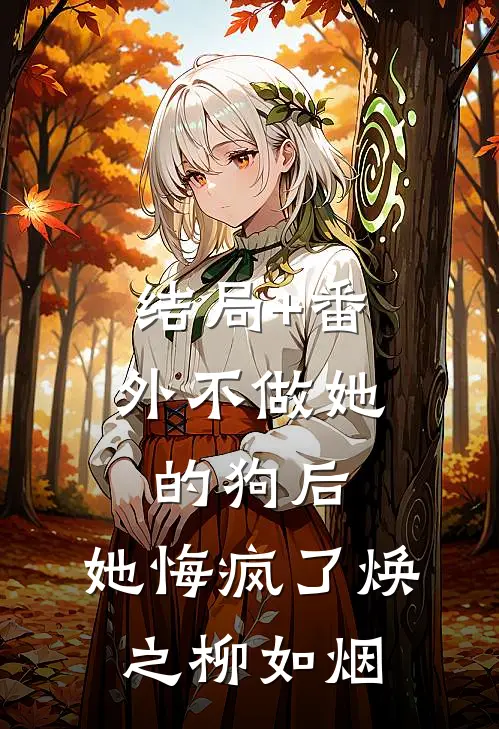 结局+番外不做她的狗后，她悔疯了焕之柳如烟