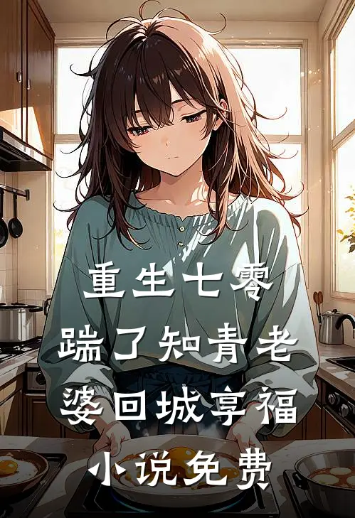 重生七零，踹了知青老婆回城享福小说免费