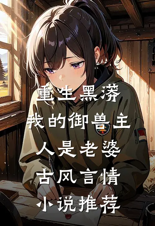 重生黑蟒，我的御兽主人是老婆古风言情小说推荐